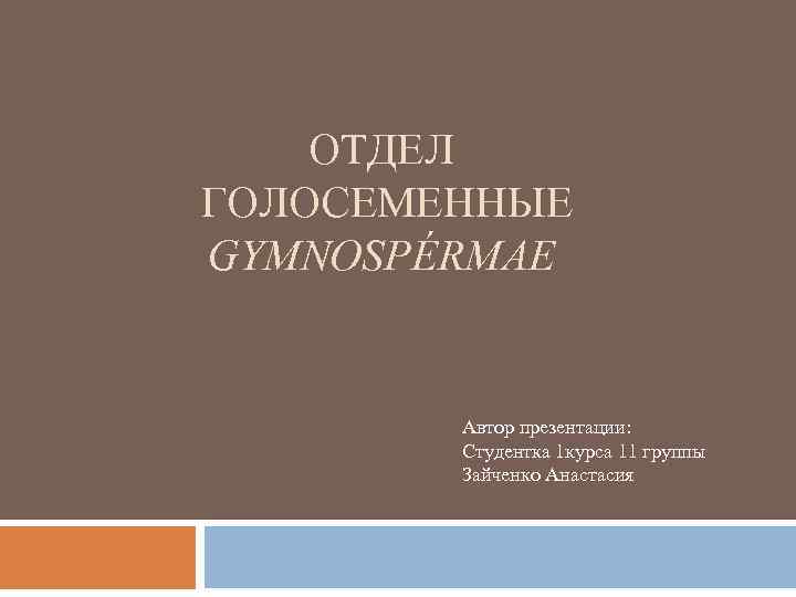 ОТДЕЛ ГОЛОСЕМЕННЫЕ GYMNOSPÉRMAE Автор презентации: Студентка 1 курса 11 группы Зайченко Анастасия 