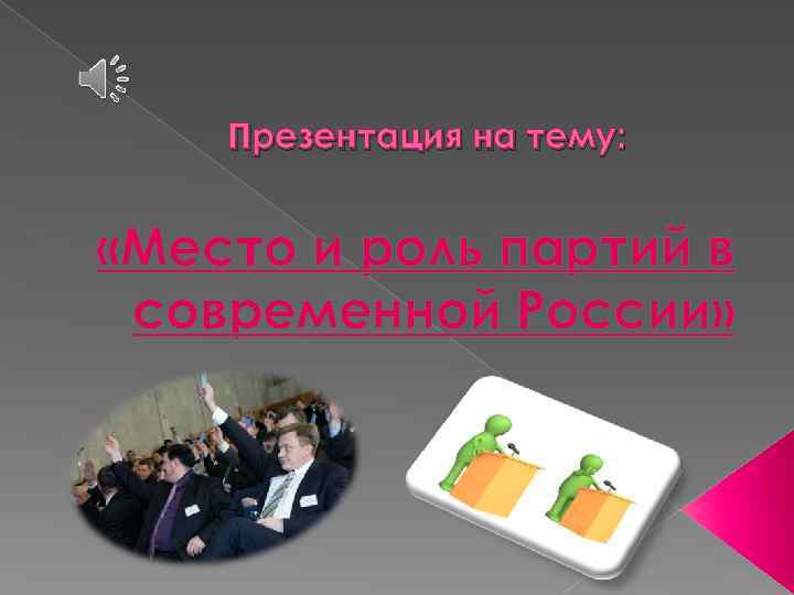 Презентация на тему: «Место и роль партий в современной России» 
