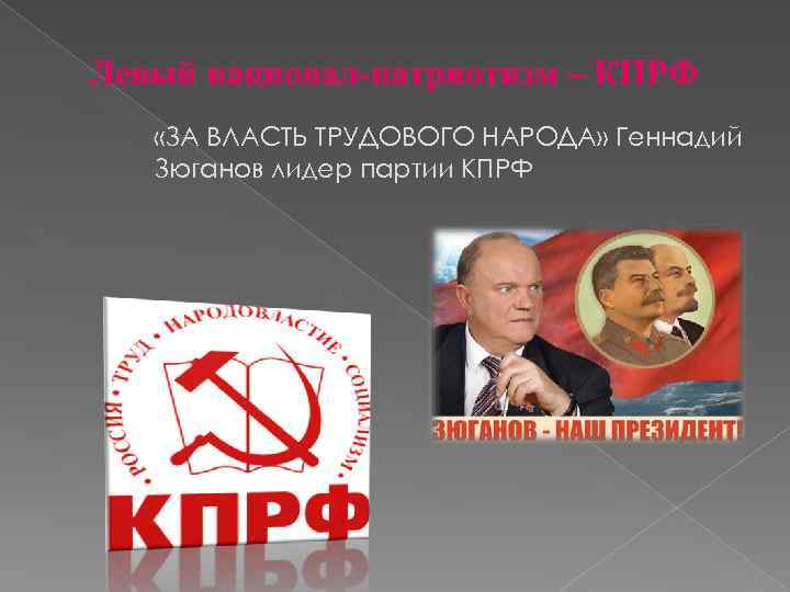 Левый национал-патриотизм – КПРФ «ЗА ВЛАСТЬ ТРУДОВОГО НАРОДА» Геннадий Зюганов лидер партии КПРФ 