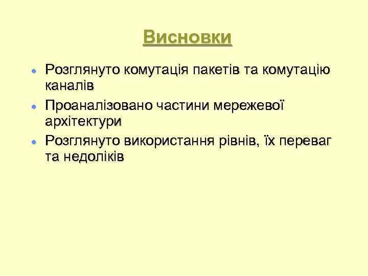 Висновки Розглянуто комутація пакетів та комутацію каналів Проаналізовано частини мережевої архітектури Розглянуто використання рівнів,