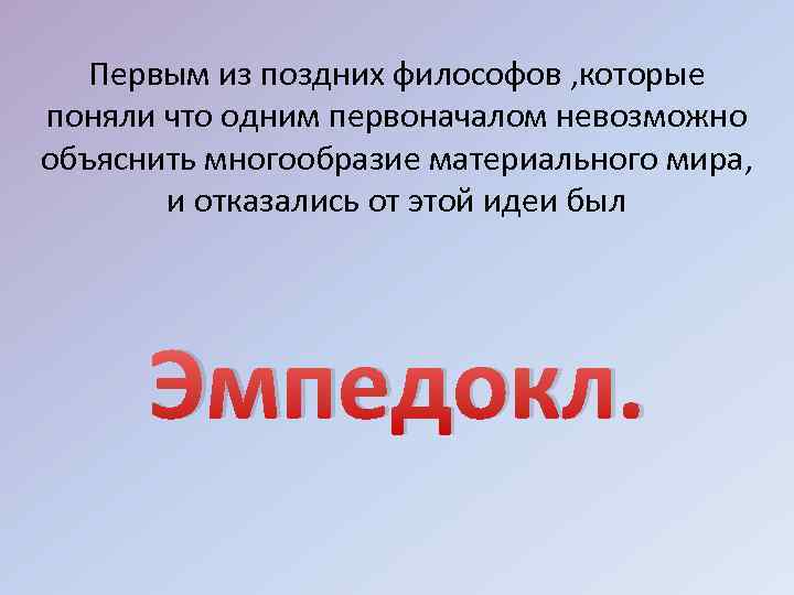 Первым из поздних философов , которые поняли что одним первоначалом невозможно объяснить многообразие материального