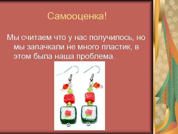 Самооценка! Мы считаем что у нас получилось, но мы запачкали не много пластик, в