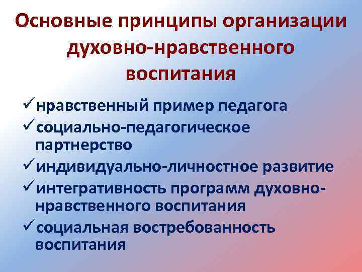 Основные принципы организации духовно-нравственного воспитания üнравственный пример педагога üсоциально-педагогическое партнерство üиндивидуально-личностное развитие üинтегративность программ