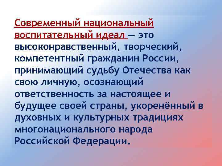 Современный национальный воспитательный идеал — это высоконравственный, творческий, компетентный гражданин России, принимающий судьбу Отечества