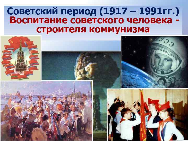 Советский период (1917 – 1991 гг. ) Воспитание советского человека строителя коммунизма 