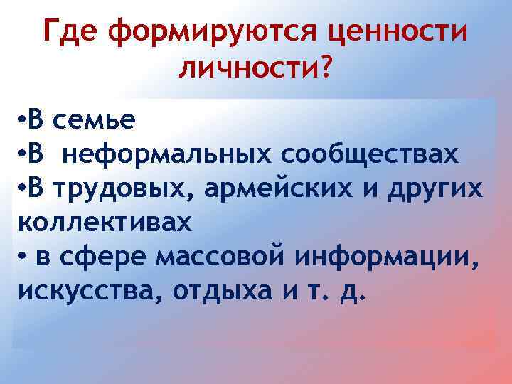 Где формируются ценности личности? • В семье • В неформальных сообществах • В трудовых,