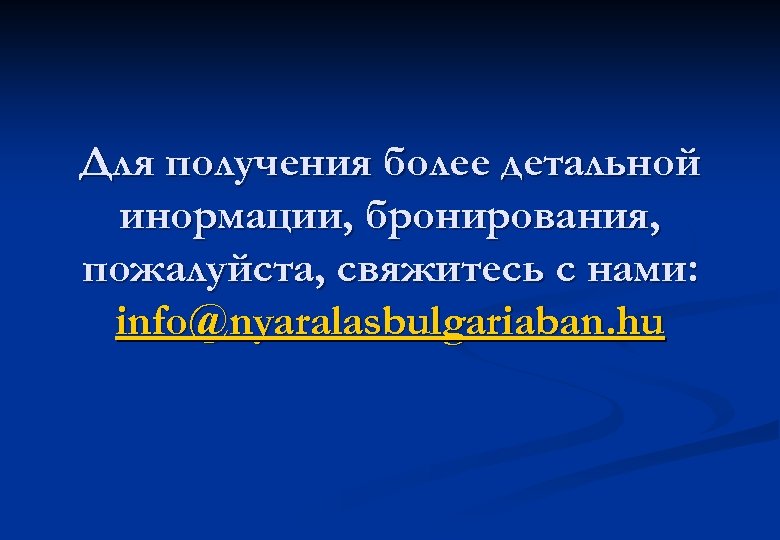 Для получения более детальной инормации, бронирования, пожалуйста, свяжитесь с нами: info@nyaralasbulgariaban. hu 