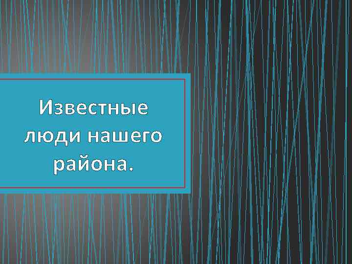 Известные люди нашего района. 