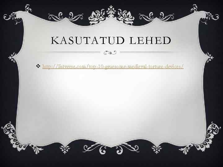 KASUTATUD LEHED v http: //listverse. com/top-10 -gruesome-medieval-torture-devices/ 