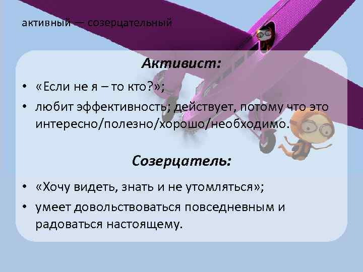 активный — созерцательный Активист: • «Если не я – то кто? » ; •