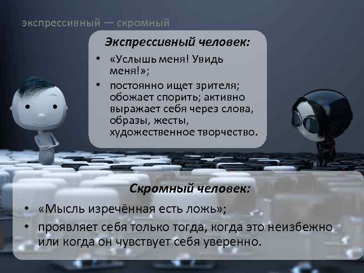 экспрессивный — скромный Экспрессивный человек: • «Услышь меня! Увидь меня!» ; • постоянно ищет