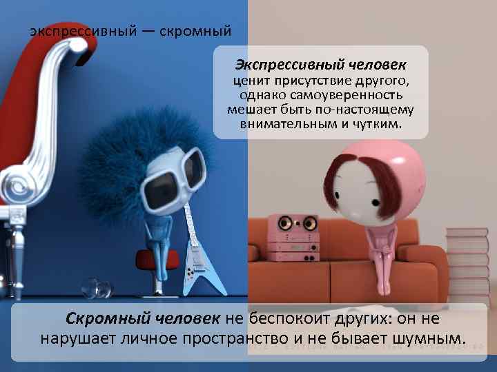 экспрессивный — скромный Экспрессивный человек ценит присутствие другого, однако самоуверенность мешает быть по-настоящему внимательным
