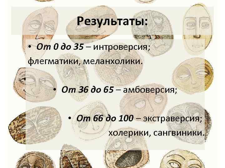 Результаты: • От 0 до 35 – интроверсия; флегматики, меланхолики. • От 36 до