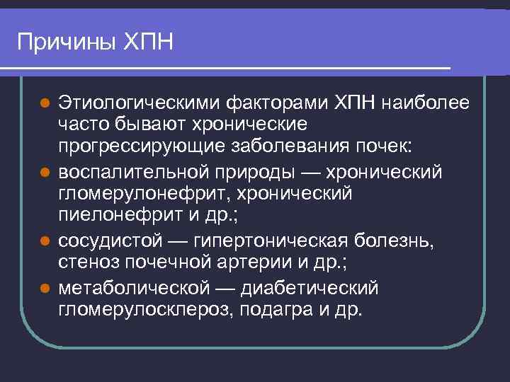 Причины ХПН Этиологическими факторами ХПН наиболее часто бывают хронические прогрессирующие заболевания почек: l воспалительной