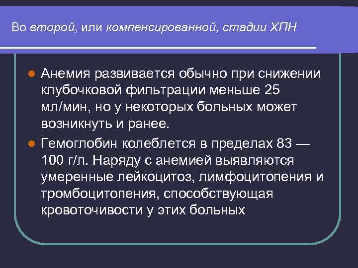 Во второй, или компенсированной, стадии ХПН Анемия развивается обычно при снижении клубочковой фильтрации меньше