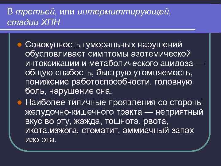 В третьей, или интермиттирующей, стадии ХПН Совокупность гуморальных нарушений обусловливает симптомы азотемической интоксикации и