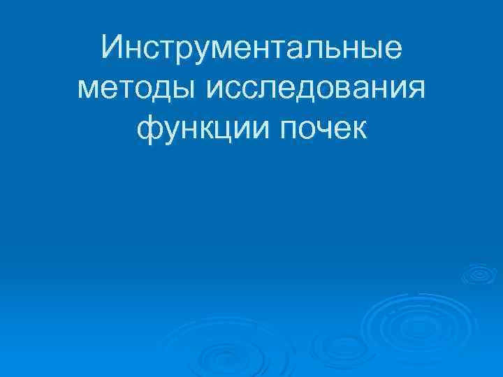 Инструментальные методы исследования функции почек 