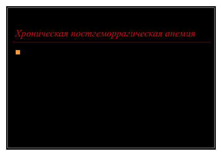 Хроническая постгеморрагическая анемия n является следствием явных или незаметных (скрытых) хронических кровопотерь (желудочно-кишечный тракт,