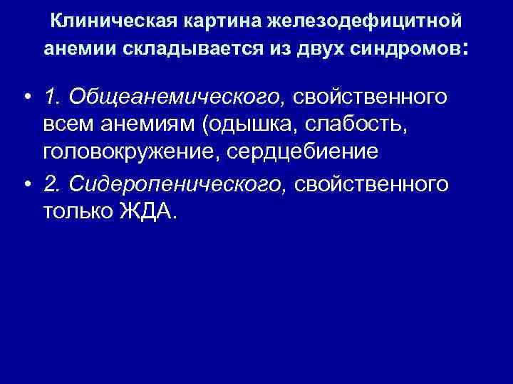 Клиническая картина железодефицитной анемии складывается из двух синдромов: • 1. Общеанемического, свойственного всем анемиям
