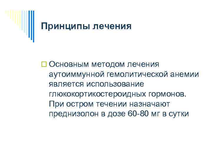 Принципы лечения o Основным методом лечения аутоиммунной гемолитической анемии является использование глюкокортикостероидных гормонов. При