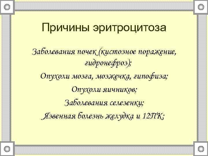 Причины эритроцитоза Заболевания почек (кистозное поражение, гидронефроз); Опухоли мозга, мозжечка, гипофиза; Опухоли яичников; Заболевания