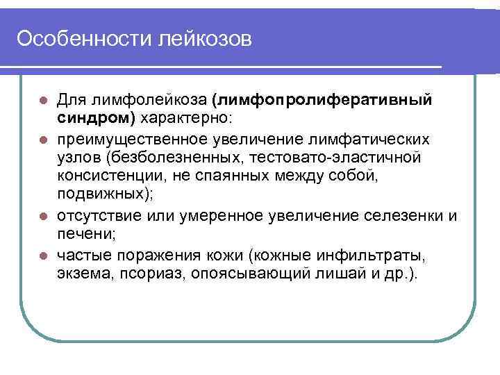 Особенности лейкозов Для лимфолейкоза (лимфопролиферативный синдром) характерно: l преимущественное увеличение лимфатических узлов (безболезненных, тестовато-эластичной