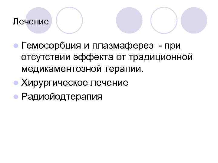Лечение l Гемосорбция и плазмаферез - при отсутствии эффекта от традиционной медикаментозной терапии. l