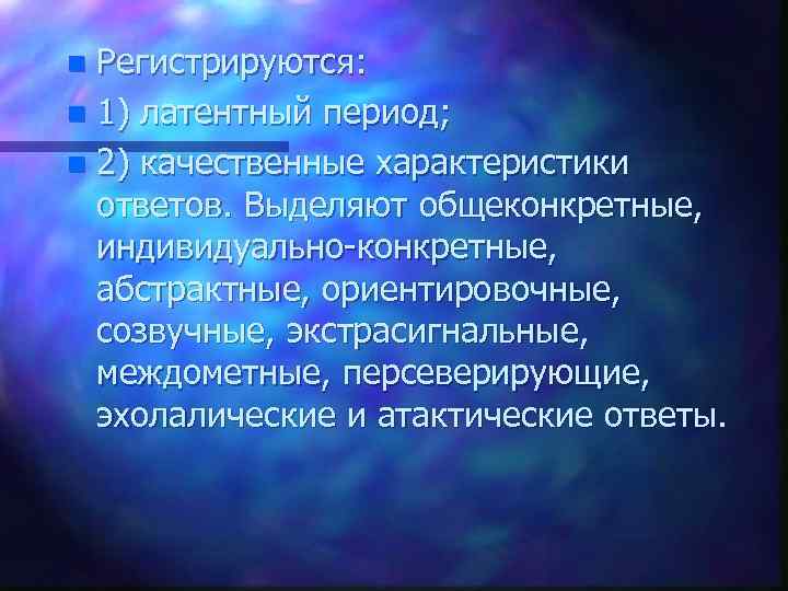 Регистрируются: n 1) латентный период; n 2) качественные характеристики ответов. Выделяют общеконкретные, индивидуально конкретные,