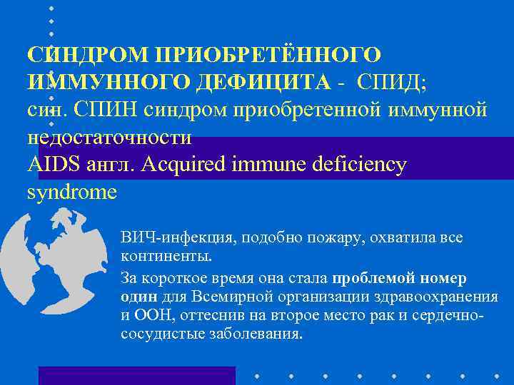 СИНДРОМ ПРИОБРЕТЁННОГО ИММУННОГО ДЕФИЦИТА - СПИД; син. СПИН синдром приобретенной иммунной недостаточности AIDS англ.