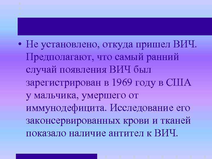  • Не установлено, откуда пришел ВИЧ. Предполагают, что самый ранний случай появления ВИЧ