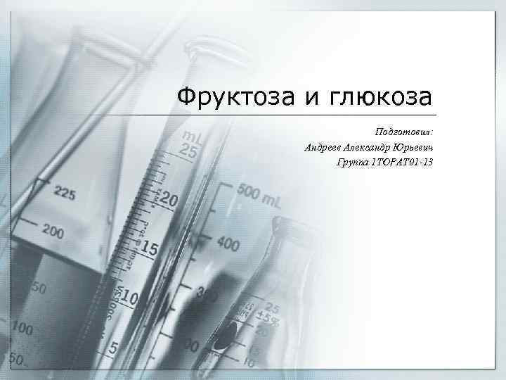 Фруктоза и глюкоза Подготовил: Андреев Александр Юрьевич Группа 1 ТОРАТ 01 -13 