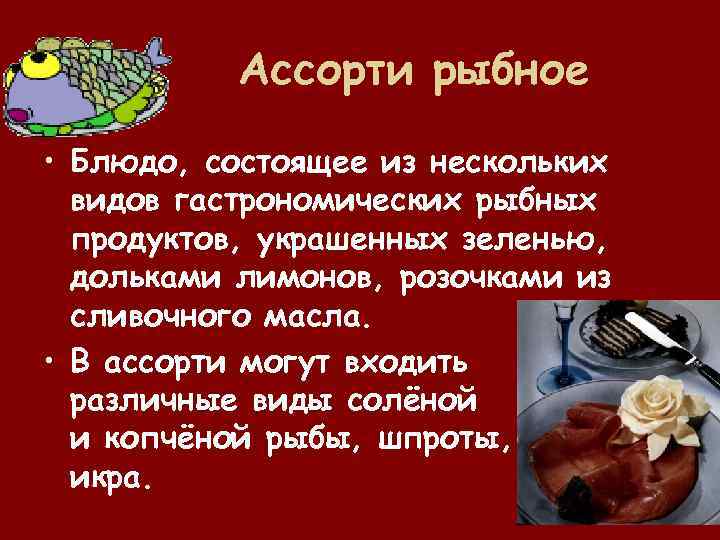 Ассорти рыбное • Блюдо, состоящее из нескольких видов гастрономических рыбных продуктов, украшенных зеленью, дольками