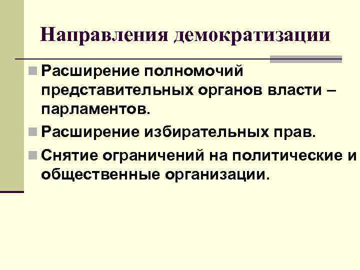 Направления демократизации n Расширение полномочий представительных органов власти – парламентов. n Расширение избирательных прав.