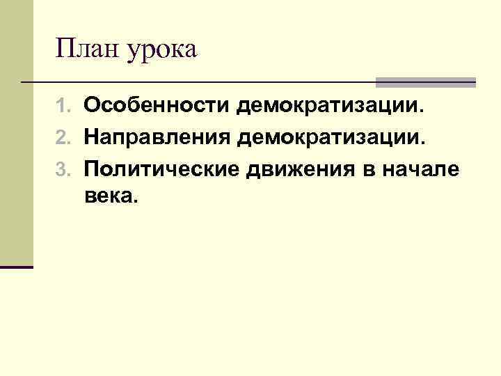 План урока 1. Особенности демократизации. 2. Направления демократизации. 3. Политические движения в начале века.