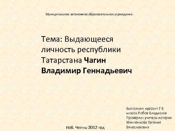 Муниципальное автономное образовательное учреждение. Тема: Выдающееся личность республики Татарстана Чагин Владимир Геннадьевич Наб. Челны