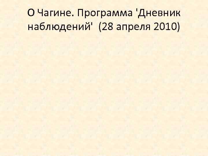 О Чагине. Программа 'Дневник наблюдений' (28 апреля 2010) 