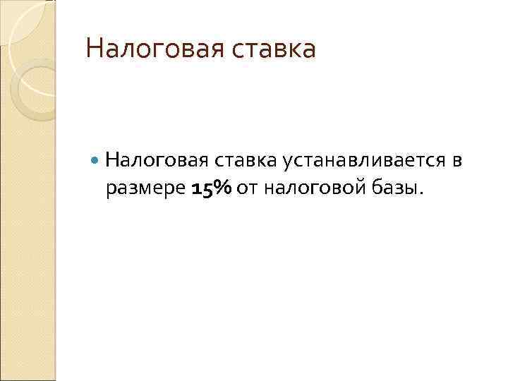 Налоговая ставка устанавливается в размере 15% от налоговой базы. 