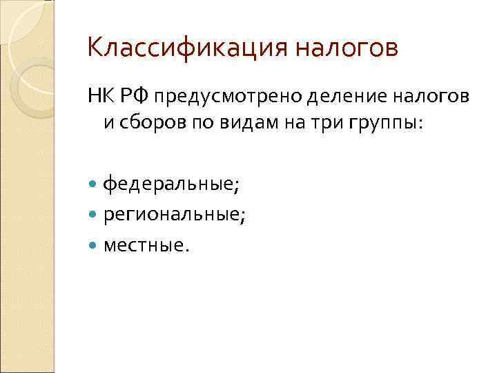 Классификация налогов НК РФ предусмотрено деление налогов и сборов по видам на три группы: