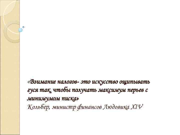  «Взимание налогов- это искусство ощипывать гуся так, чтобы получать максимум перьев с минимумом