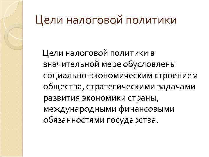 Цели налоговой политики в значительной мере обусловлены социально-экономическим строением общества, стратегическими задачами развития экономики