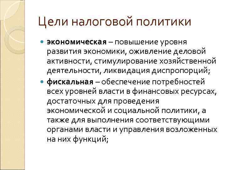 Цели налоговой политики экономическая – повышение уровня развития экономики, оживление деловой активности, стимулирование хозяйственной