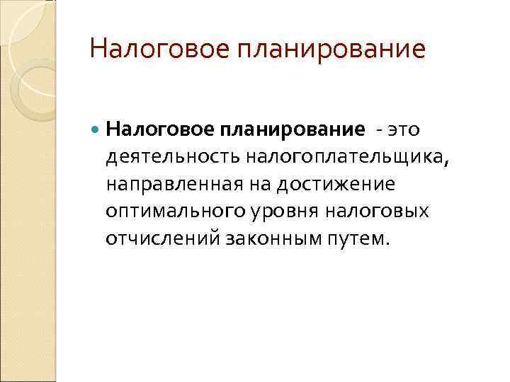 Налоговое планирование - это деятельность налогоплательщика, направленная на достижение оптимального уровня налоговых отчислений законным