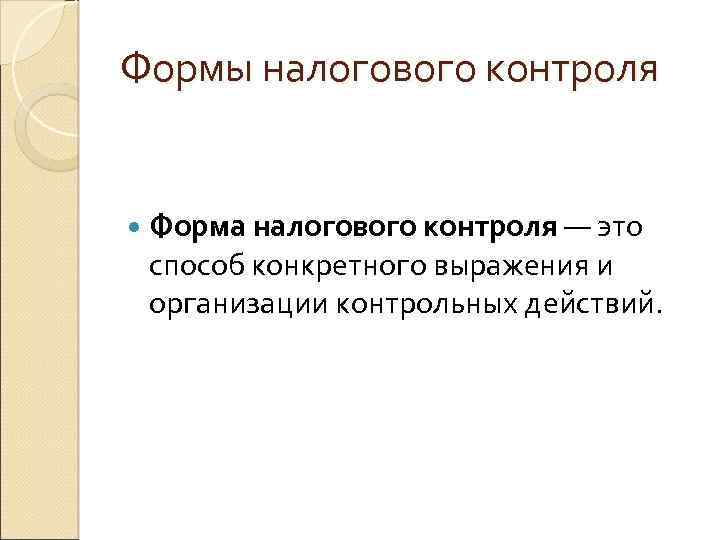Формы налогового контроля Форма налогового контроля — это способ конкретного выражения и организации контрольных