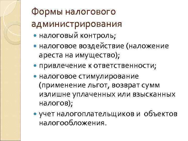 Формы налогового администрирования налоговый контроль; налоговое воздействие (наложение ареста на имущество); привлечение к ответственности;