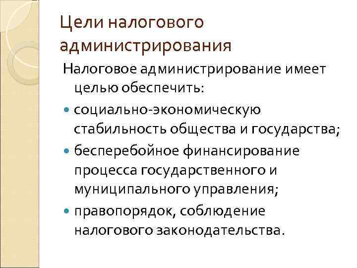 Цели налогового администрирования Налоговое администрирование имеет целью обеспечить: социально-экономическую стабильность общества и государства; бесперебойное