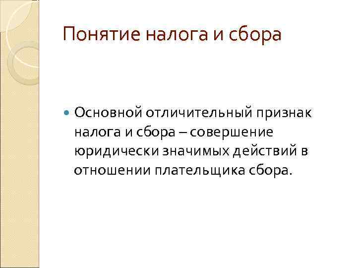 Понятие налога и сбора Основной отличительный признак налога и сбора – совершение юридически значимых