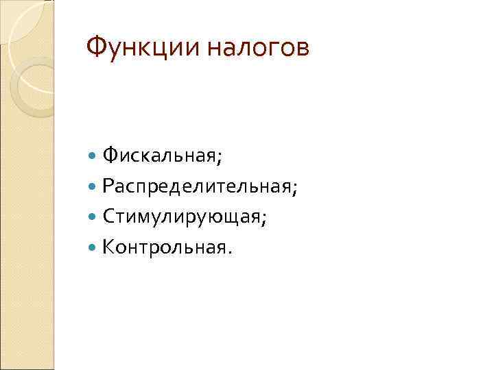 Функции налогов Фискальная; Распределительная; Стимулирующая; Контрольная. 