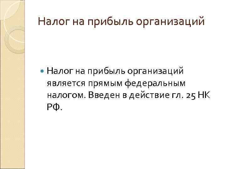 Налог на прибыль организаций является прямым федеральным налогом. Введен в действие гл. 25 НК