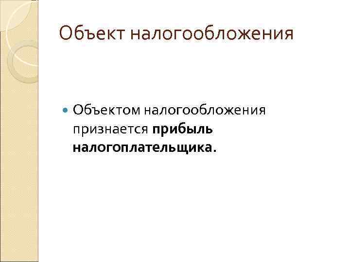 Объект налогообложения Объектом налогообложения признается прибыль налогоплательщика. 