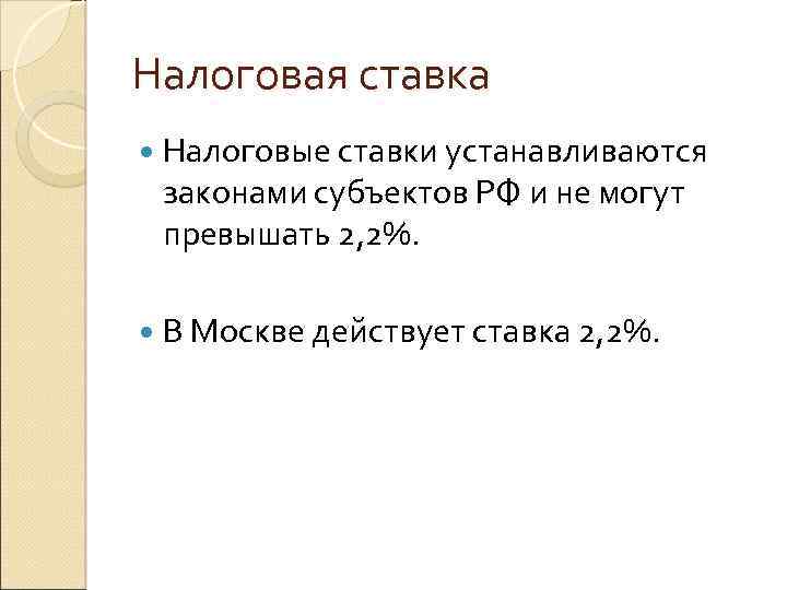 Налоговая ставка Налоговые ставки устанавливаются законами субъектов РФ и не могут превышать 2, 2%.